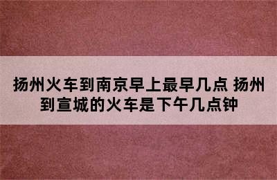 扬州火车到南京早上最早几点 扬州到宣城的火车是下午几点钟